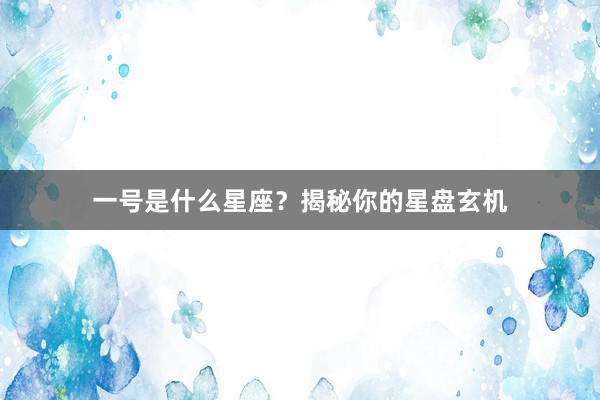 一号是什么星座？揭秘你的星盘玄机