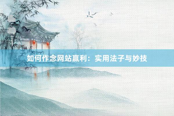如何作念网站赢利：实用法子与妙技